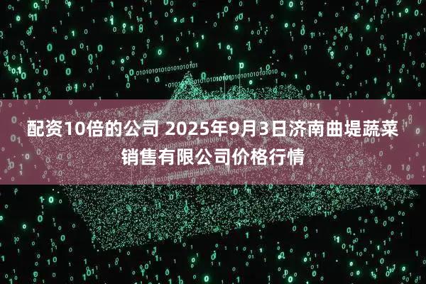 配资10倍的公司 2025年9月3日济南曲堤蔬菜销售有限公司价格行情