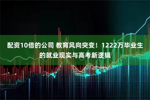 配资10倍的公司 教育风向突变！1222万毕业生的就业现实与高考新逻辑