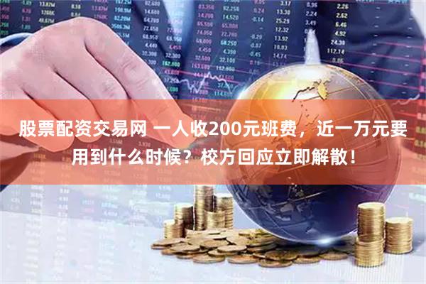 股票配资交易网 一人收200元班费，近一万元要用到什么时候？校方回应立即解散！