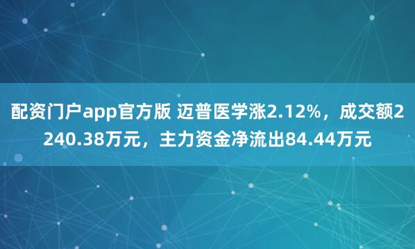 配资门户app官方版 迈普医学涨2.12%，成交额2240.38万元，主力资金净流出84.44万元
