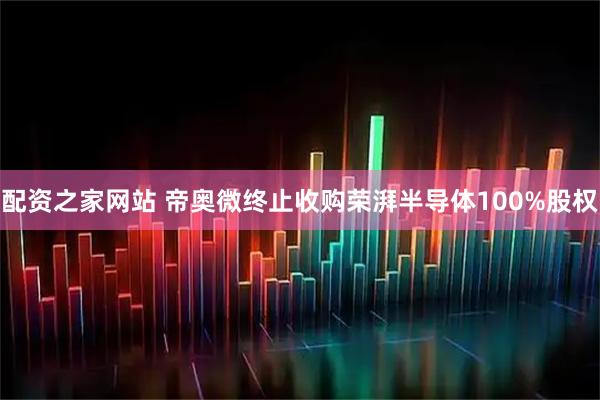 配资之家网站 帝奥微终止收购荣湃半导体100%股权