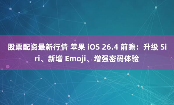 股票配资最新行情 苹果 iOS 26.4 前瞻：升级 Siri、新增 Emoji、增强密码体验