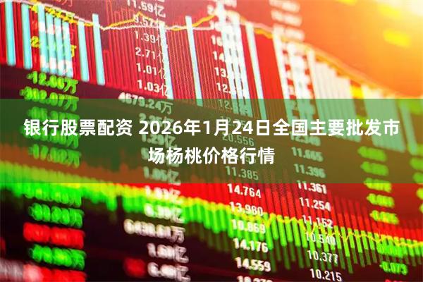 银行股票配资 2026年1月24日全国主要批发市场杨桃价格行情