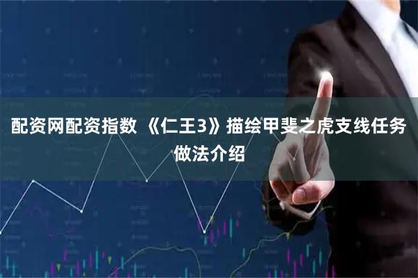 配资网配资指数 《仁王3》描绘甲斐之虎支线任务做法介绍