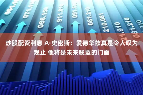 炒股配资利息 A·史密斯：爱德华兹真是令人叹为观止 他将是未来联盟的门面