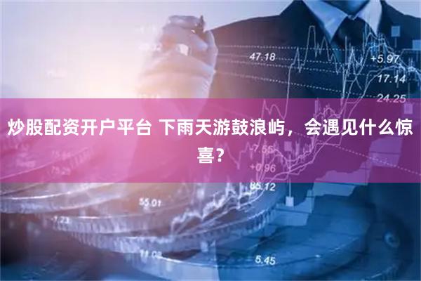 炒股配资开户平台 下雨天游鼓浪屿，会遇见什么惊喜？