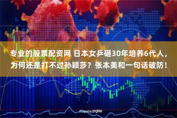 专业的股票配资网 日本女乒砸30年培养6代人，为何还是打不过孙颖莎？张本美和一句话破防！