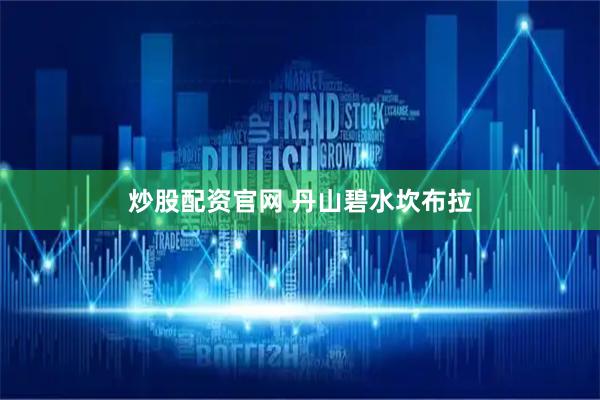 炒股配资官网 丹山碧水坎布拉