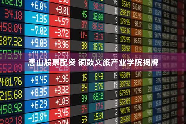 唐山股票配资 铜鼓文旅产业学院揭牌